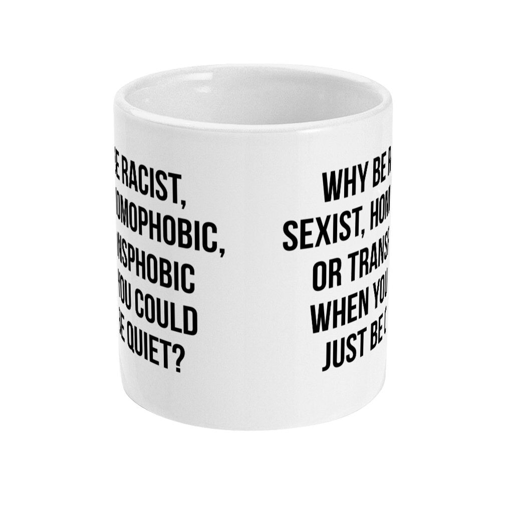 Why be Racist, Sexist, Homophobic, or Transphobic when you can just be Quiet Mug, Equality Statement Slogan cup, Fast Free Free UK Shipping - Topbootee