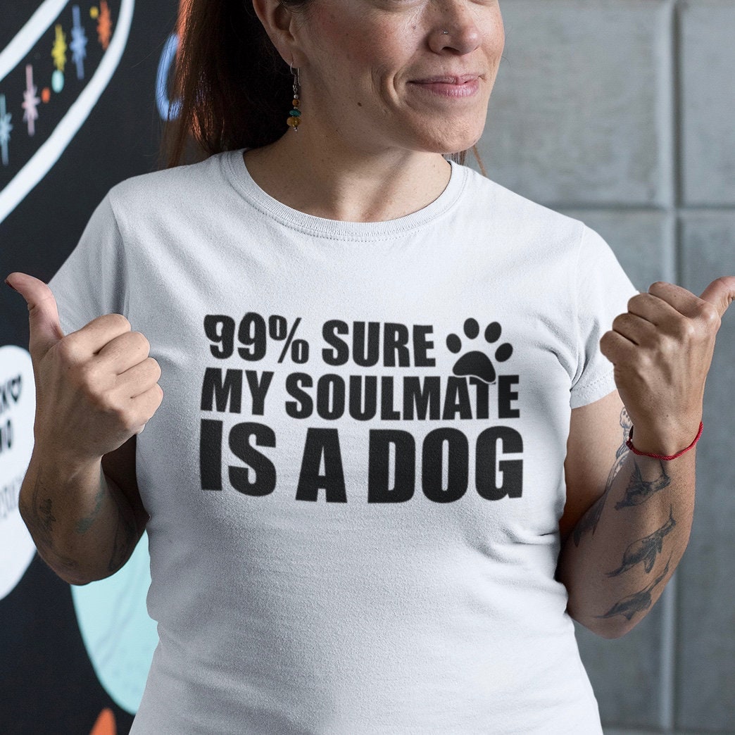 99% sure my soulmate is a dog - Topbootee