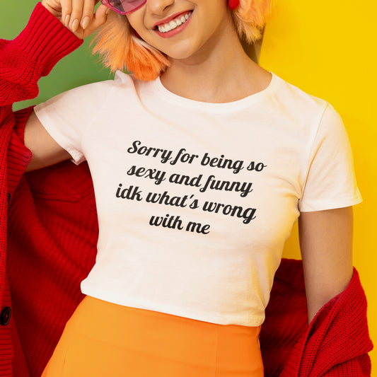 sorry for being so sexy and funny