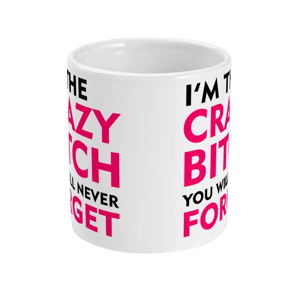 I'm The Crazy Bitch You Will Never Forget Mug, Funny Mug Gift, Offensive Cup, Friends, Co-Worker, Birthday, Colleague Fast Free Shipping - Topbootee