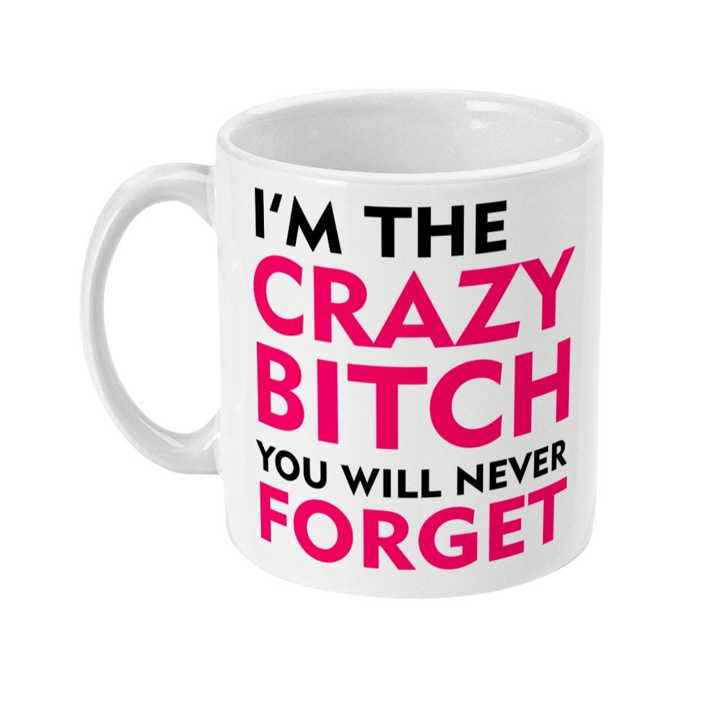 I'm The Crazy Bitch You Will Never Forget Mug, Funny Mug Gift, Offensive Cup, Friends, Co-Worker, Birthday, Colleague Fast Free Shipping - Topbootee