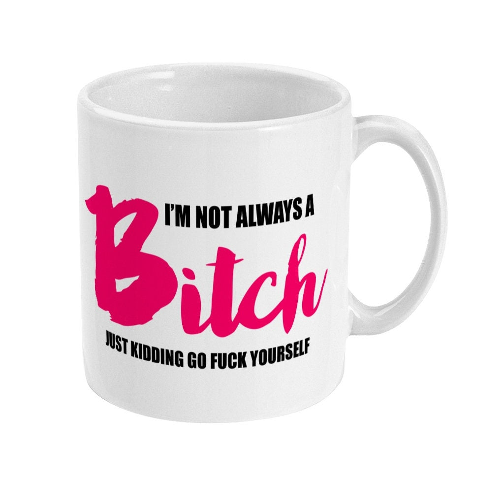 I'm not always a bitch just kidding go F**k yourself rude mug, Friends Cup, Funny, Offensive Gift, Work Colleague, Novelty,  Free Shipping - Topbootee