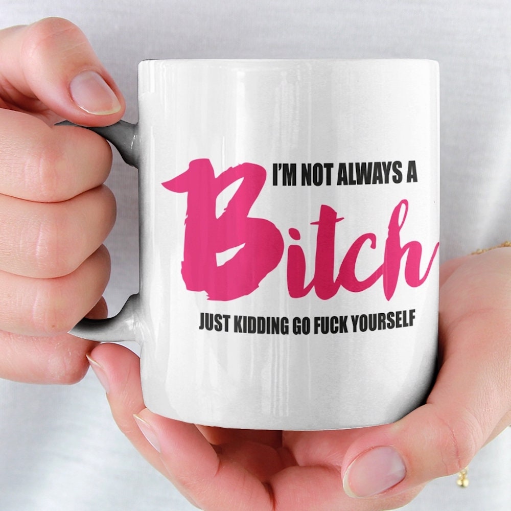 I'm not always a bitch just kidding go F**k yourself rude mug, Friends Cup, Funny, Offensive Gift, Work Colleague, Novelty,  Free Shipping - Topbootee