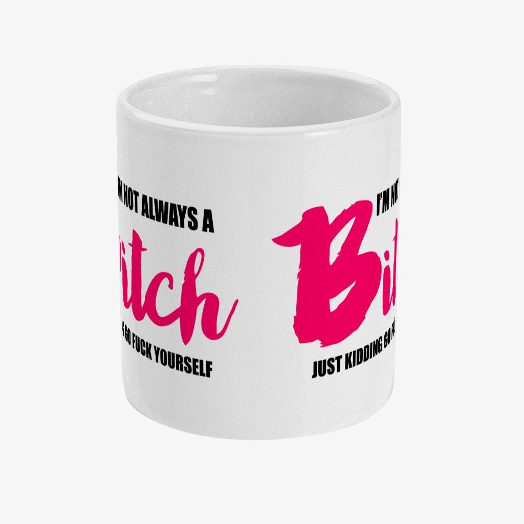 I'm not always a bitch just kidding go F**k yourself rude mug, Friends Cup, Funny, Offensive Gift, Work Colleague, Novelty,  Free Shipping - Topbootee