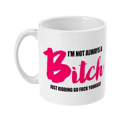 I'm not always a bitch just kidding go F**k yourself rude mug, Friends Cup, Funny, Offensive Gift, Work Colleague, Novelty,  Free Shipping - Topbootee