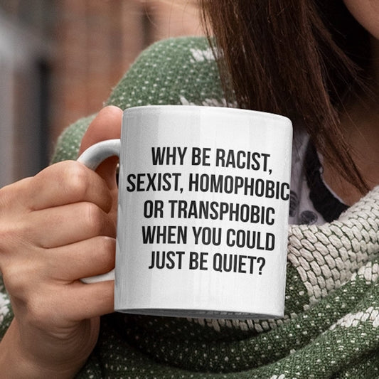 Why be Racist, Sexist, Homophobic, or Transphobic when you can just be Quiet Mug, Equality Statement Slogan cup, Fast Free Free UK Shipping - Topbootee