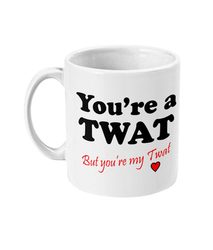 You're a Twat but you're my Twat