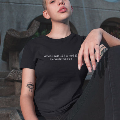 When I was 11 I turned 13 because f**K 12 - - Topbootee