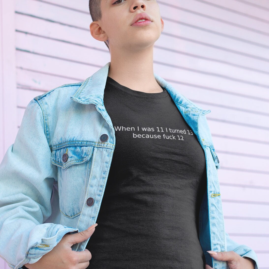 When I was 11 I turned 13 because f**K 12 - - Topbootee