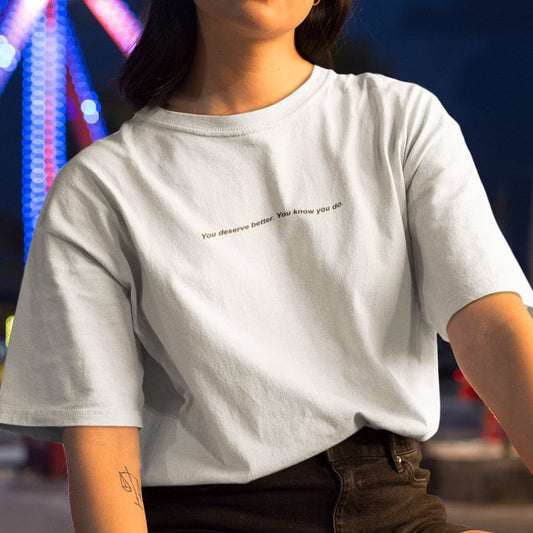 You Deserve Better. You Know You Do Fashion Slogan T-Shirt - Cool Unisex Top Eco Friendly Printed - Topbootee